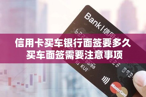 信用卡买车银行面签要多久 买车面签需要注意事项