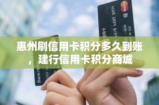 惠州刷信用卡积分多久到账，建行信用卡积分商城