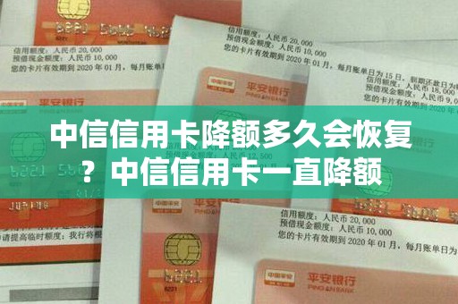 中信信用卡降额多久会恢复？中信信用卡一直降额