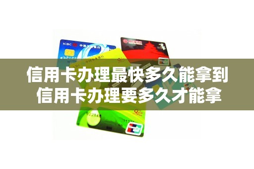 信用卡办理最快多久能拿到 信用卡办理要多久才能拿卡