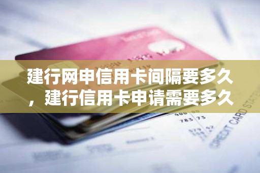 建行网申信用卡间隔要多久，建行信用卡申请需要多久