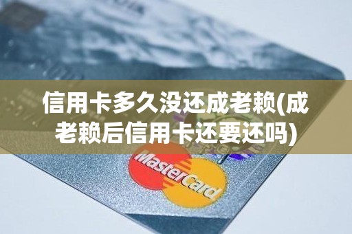 信用卡多久没还成老赖(成老赖后信用卡还要还吗)