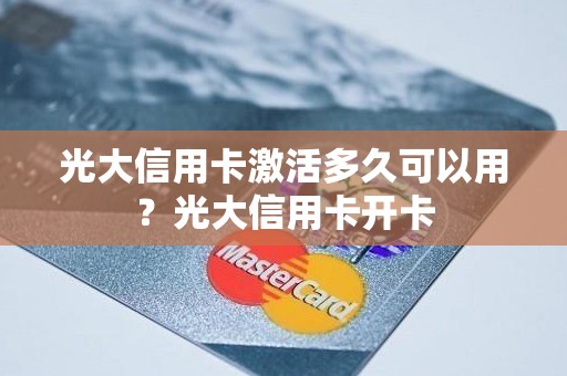 光大信用卡激活多久可以用？光大信用卡开卡