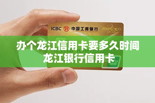 办个龙江信用卡要多久时间 龙江银行信用卡