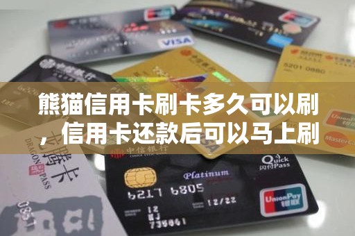 熊猫信用卡刷卡多久可以刷，信用卡还款后可以马上刷出来吗