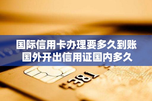国际信用卡办理要多久到账 国外开出信用证国内多久收到