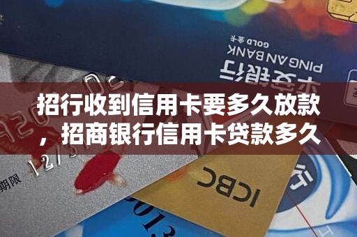 招行收到信用卡要多久放款，招商银行信用卡贷款多久到账
