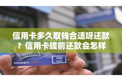信用卡多久取钱合适呀还款？信用卡提前还款会怎样