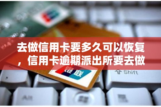 去做信用卡要多久可以恢复，信用卡逾期派出所要去做笔录