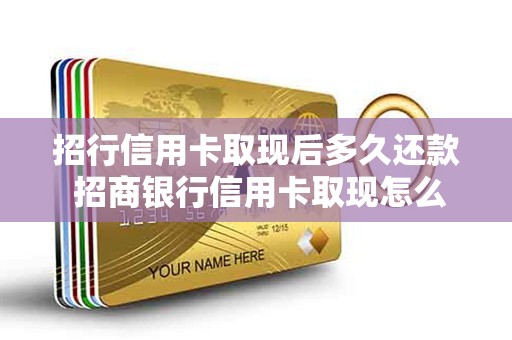 招行信用卡取现后多久还款 招商银行信用卡取现怎么还款