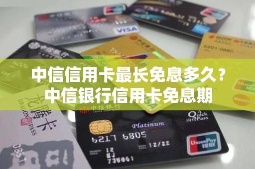 中信信用卡最长免息多久？中信银行信用卡免息期