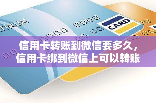 信用卡转账到微信要多久，信用卡绑到微信上可以转账吗