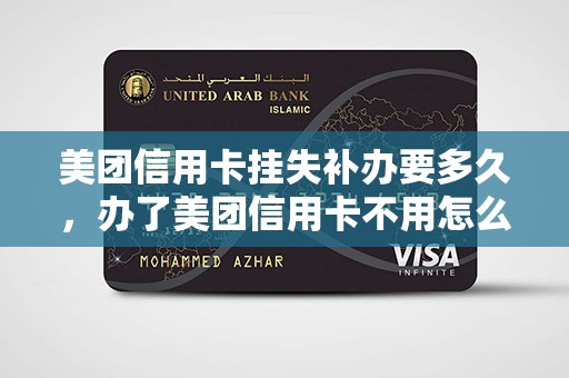 美团信用卡挂失补办要多久，办了美团信用卡不用怎么处理