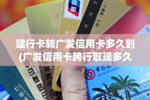 建行卡转广发信用卡多久到(广发信用卡跨行取现多久到账)