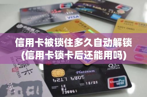 信用卡被锁住多久自动解锁(信用卡锁卡后还能用吗)