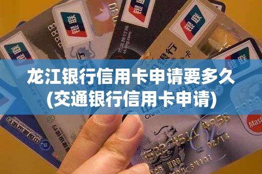 龙江银行信用卡申请要多久(交通银行信用卡申请)