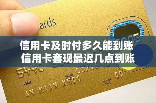 信用卡及时付多久能到账 信用卡套现最迟几点到账