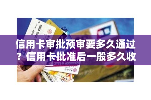 信用卡审批预审要多久通过？信用卡批准后一般多久收到