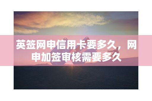 英签网申信用卡要多久，网申加签审核需要多久