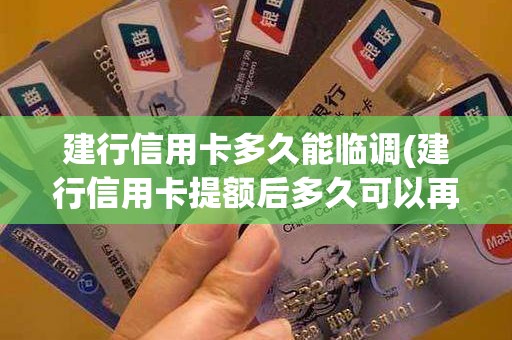 建行信用卡多久能临调(建行信用卡提额后多久可以再提)