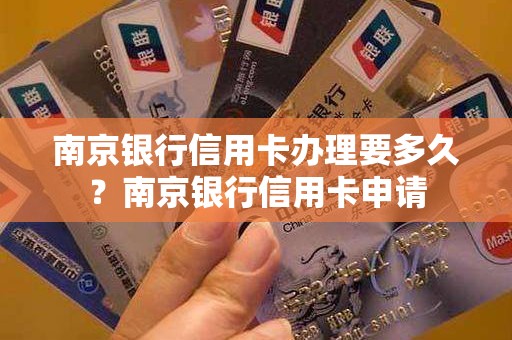 南京银行信用卡办理要多久？南京银行信用卡申请