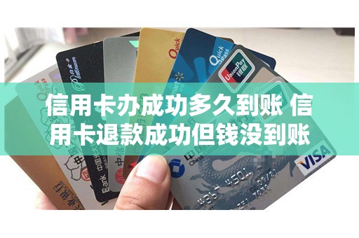 信用卡办成功多久到账 信用卡退款成功但钱没到账
