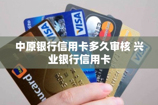 中原银行信用卡多久审核 兴业银行信用卡