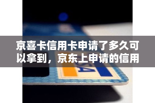 京喜卡信用卡申请了多久可以拿到，京东上申请的信用卡怎么看申请进度