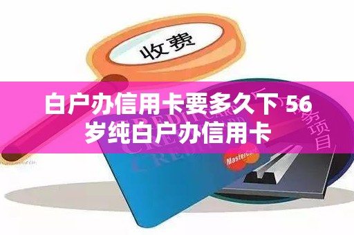白户办信用卡要多久下 56岁纯白户办信用卡