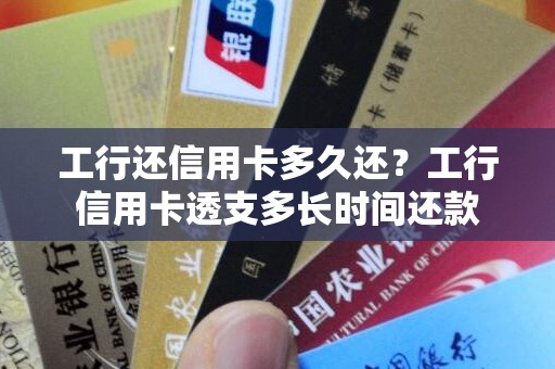 工行还信用卡多久还？工行信用卡透支多长时间还款