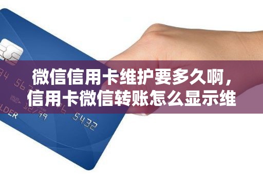 微信信用卡维护要多久啊，信用卡微信转账怎么显示维护中