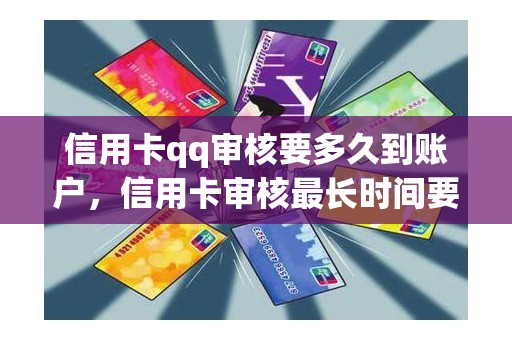 信用卡qq审核要多久到账户，信用卡审核最长时间要多久