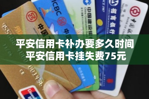 平安信用卡补办要多久时间 平安信用卡挂失费75元