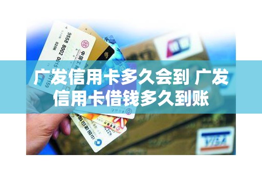 广发信用卡多久会到 广发信用卡借钱多久到账