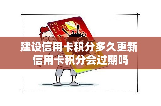 建设信用卡积分多久更新 信用卡积分会过期吗
