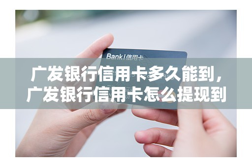广发银行信用卡多久能到，广发银行信用卡怎么提现到银行卡