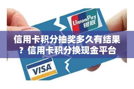 信用卡积分抽奖多久有结果？信用卡积分换现金平台