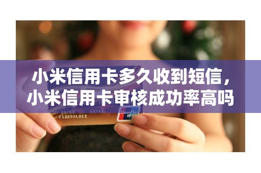 小米信用卡多久收到短信，小米信用卡审核成功率高吗
