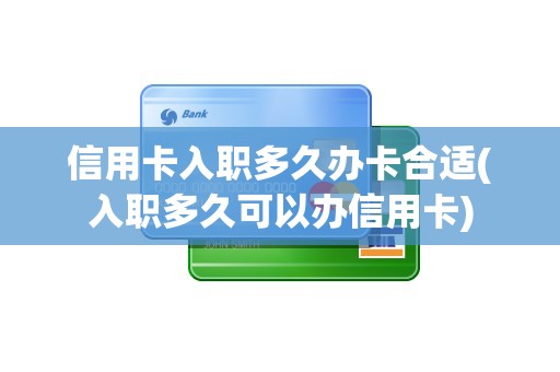 信用卡入职多久办卡合适(入职多久可以办信用卡)