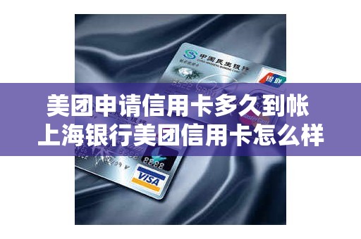 美团申请信用卡多久到帐 上海银行美团信用卡怎么样