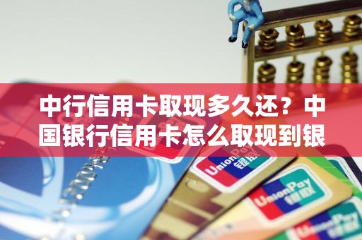 中行信用卡取现多久还？中国银行信用卡怎么取现到银行卡