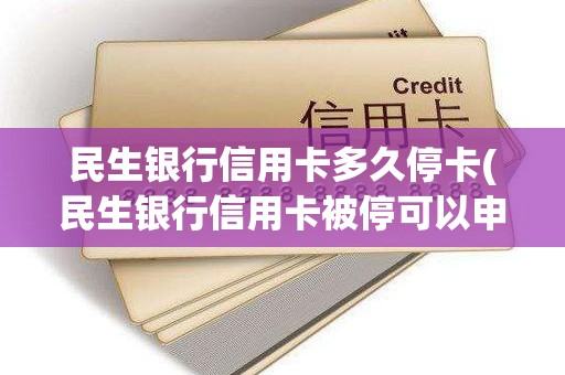 民生银行信用卡多久停卡(民生银行信用卡被停可以申请)