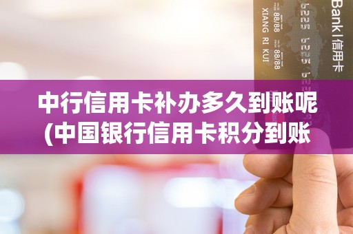 中行信用卡补办多久到账呢(中国银行信用卡积分到账) 中行信用卡补办多久到账呢(中国银行信用卡积分到账)