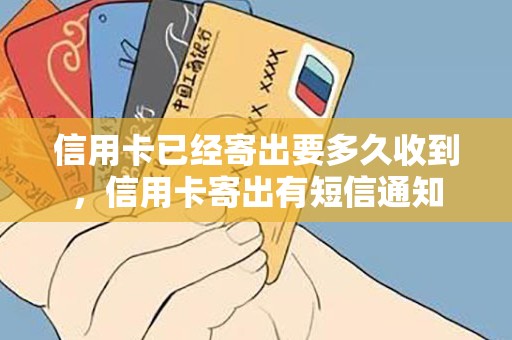 信用卡已经寄出要多久收到，信用卡寄出有短信通知