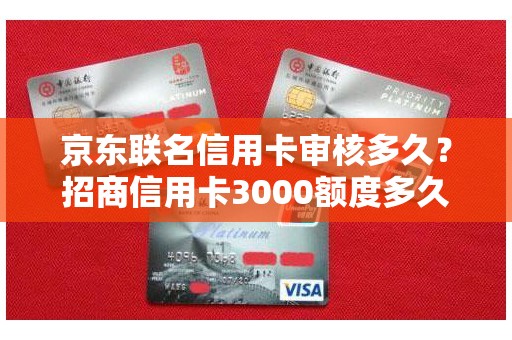 京东联名信用卡审核多久？招商信用卡3000额度多久提额
