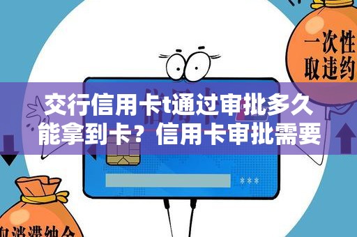 交行信用卡t通过审批多久能拿到卡？信用卡审批需要多久