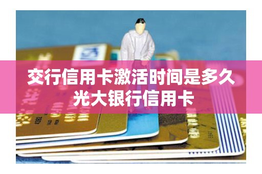 交行信用卡激活时间是多久 光大银行信用卡