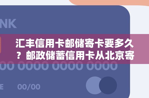 汇丰信用卡邮储寄卡要多久？邮政储蓄信用卡从北京寄给