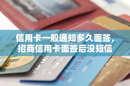 信用卡一般通知多久面签，招商信用卡面签后没短信