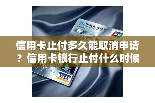 信用卡止付多久能取消申请？信用卡银行止付什么时候解除